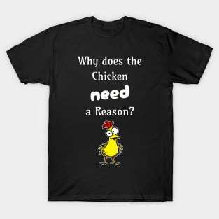 Why Does the Chicken Need a Reason? T-Shirt